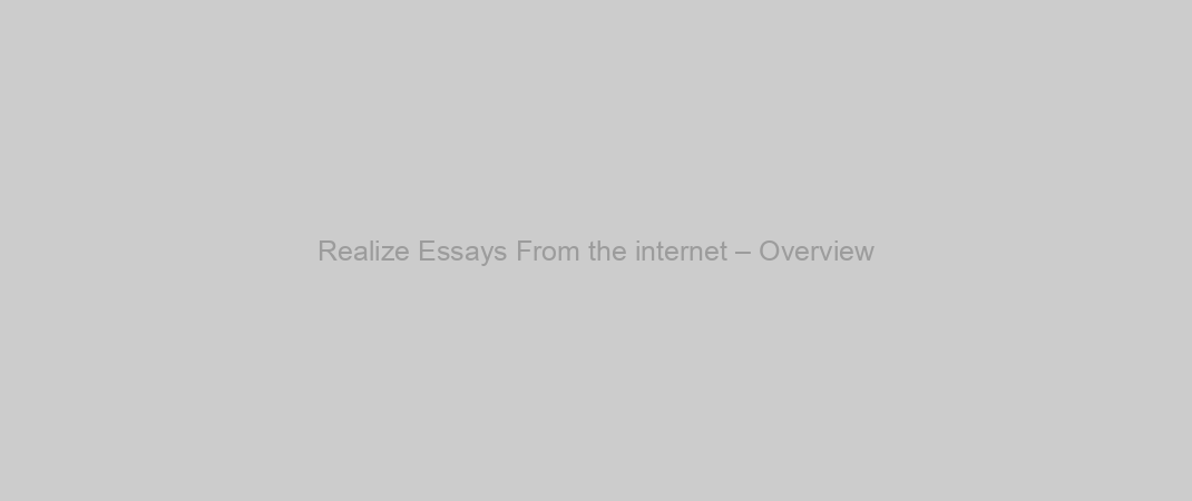 Realize Essays From the internet – Overview